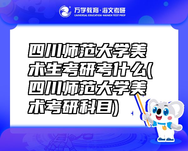 四川师范大学美术生考研考什么(四川师范大学美术考研科目)