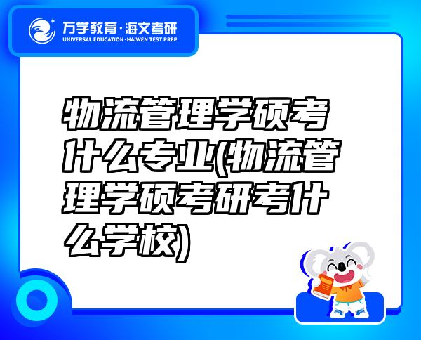 物流管理学硕考什么专业(物流管理学硕考研考什么学校)