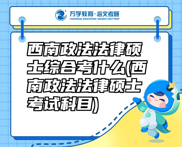 西南政法法律硕士综合考什么(西南政法法律硕士考试科目)