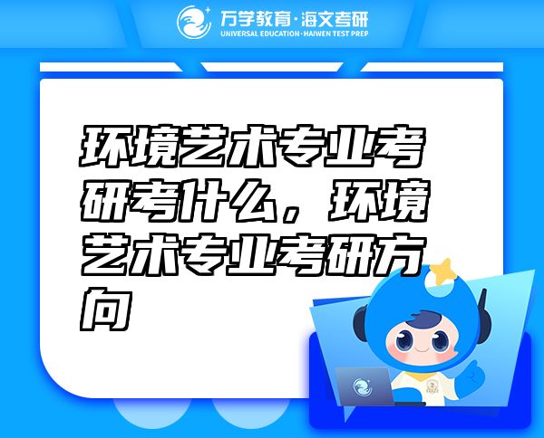 环境艺术专业考研考什么，环境艺术专业考研方向