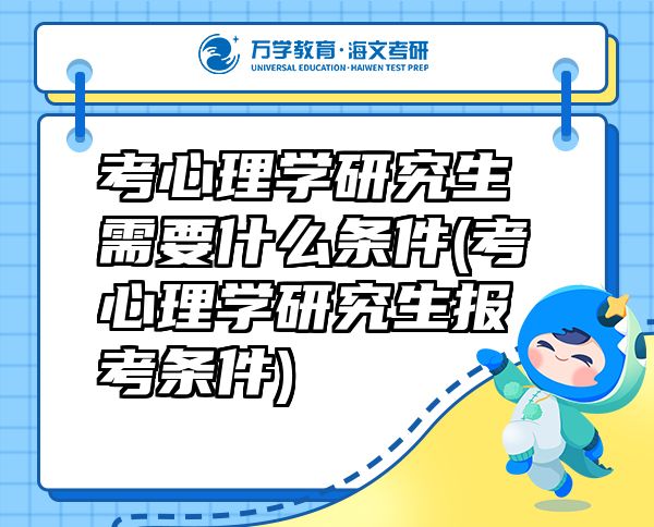 考心理学研究生需要什么条件(考心理学研究生报考条件)