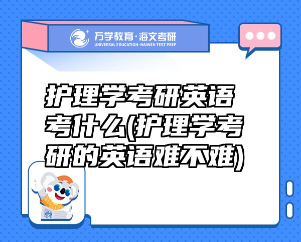 护理学考研英语考什么(护理学考研的英语难不难)