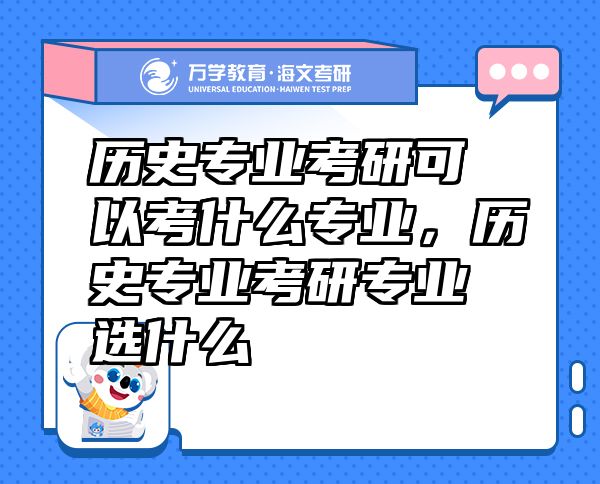 历史专业考研可以考什么专业，历史专业考研专业选什么