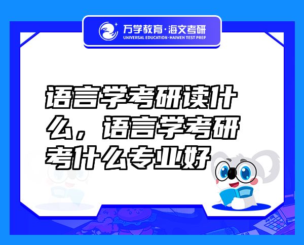 语言学考研读什么，语言学考研考什么专业好