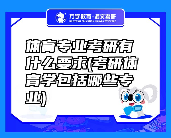 体育专业考研有什么要求(考研体育学包括哪些专业)