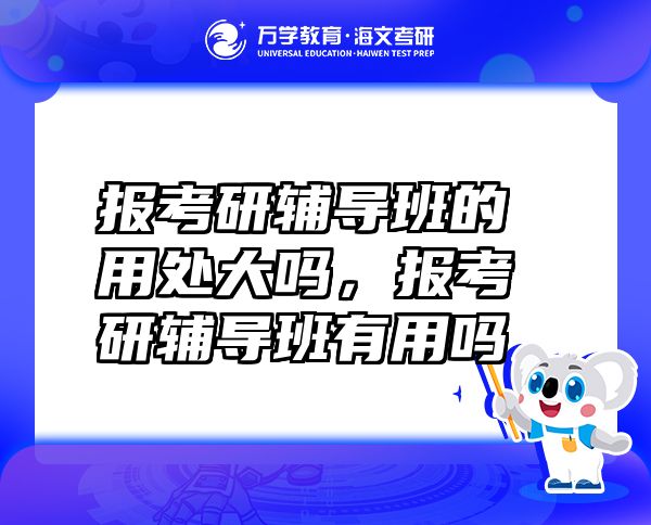 报考研辅导班的用处大吗，报考研辅导班有用吗