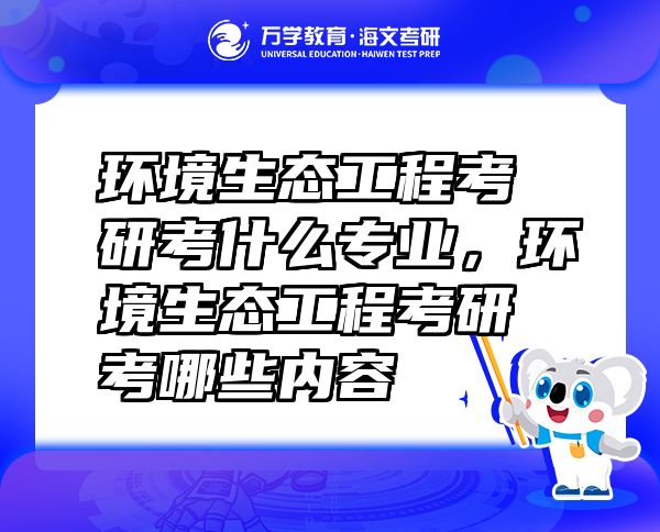 环境生态工程考研考什么专业，环境生态工程考研考哪些内容