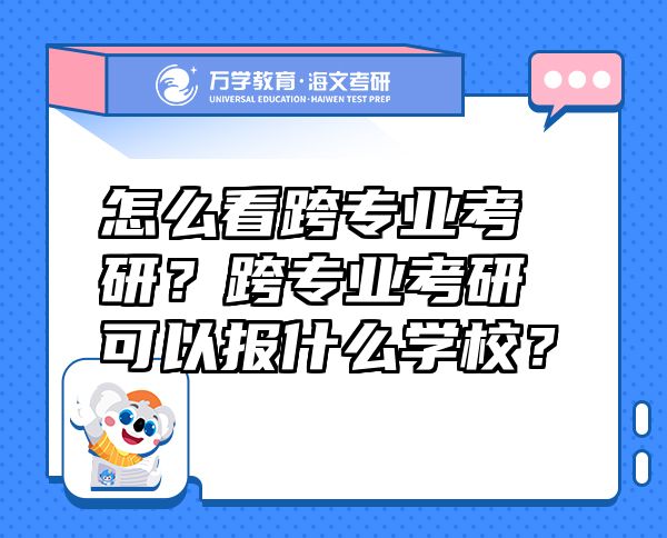 怎么看跨专业考研？跨专业考研可以报什么学校？