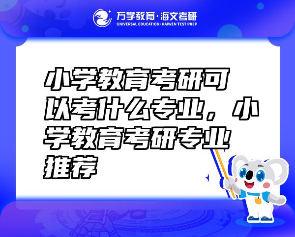 小学教育考研可以考什么专业，小学教育考研专业推荐