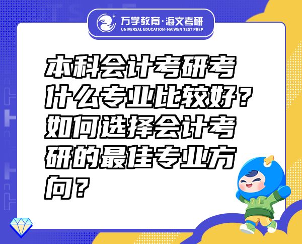 本科会计考研考什么专业比较好？如何选择会计考研的最佳专业方向？