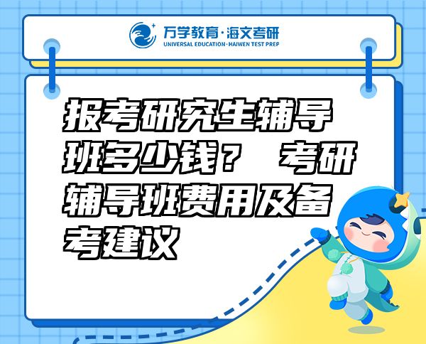 报考研究生辅导班多少钱？?考研辅导班费用及备考建议
