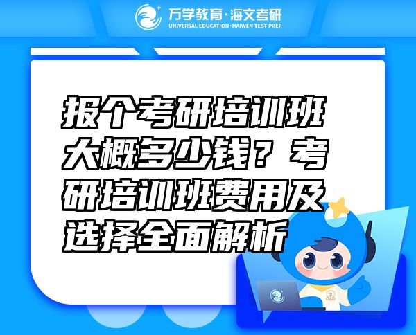 报个考研培训班大概多少钱？考研培训班费用及选择全面解析
