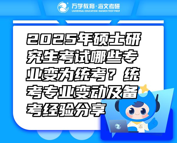 2025年硕士研究生考试哪些专业变为统考？统考专业变动及备考经验分享