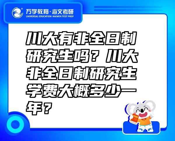 川大有非全日制研究生吗？川大非全日制研究生学费大概多少一年？