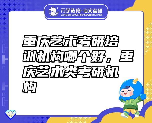 重庆艺术考研培训机构哪个好，重庆艺术类考研机构