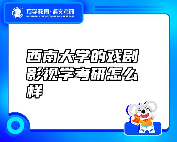 西南大学的戏剧影视学考研怎么样