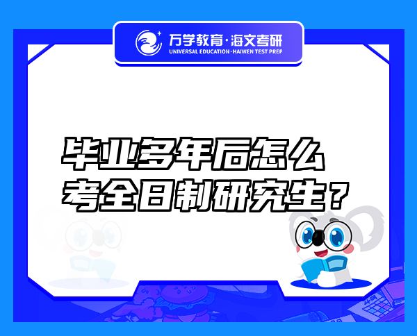 毕业多年后怎么考全日制研究生？