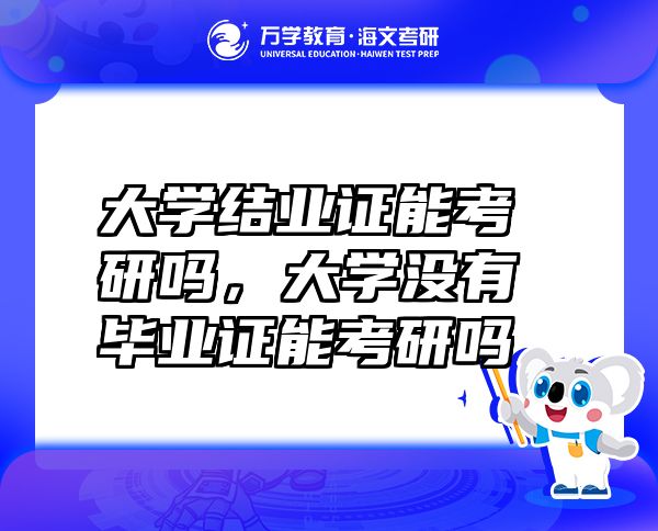 大学结业证能考研吗，大学没有毕业证能考研吗