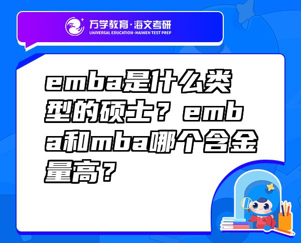 emba是什么类型的硕士？emba和mba哪个含金量高？