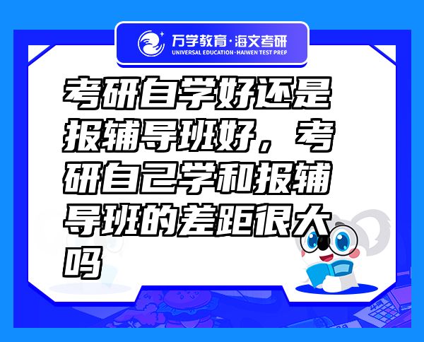 考研自学好还是报辅导班好，考研自己学和报辅导班的差距很大吗