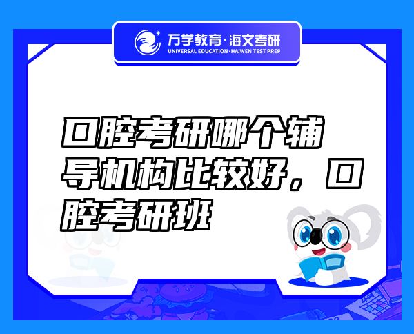口腔考研哪个辅导机构比较好，口腔考研班