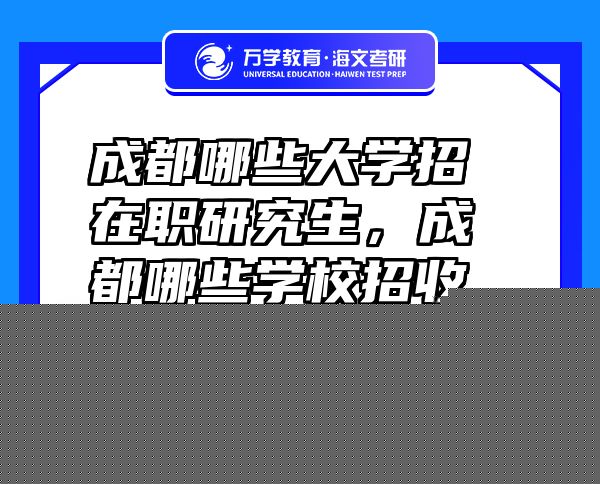成都哪些大学招在职研究生，成都哪些学校招收在职研究生