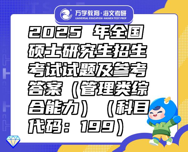 2025 年全国硕士研究生招生考试试题及参考答案（管理类综合能力）（科目代码：199）