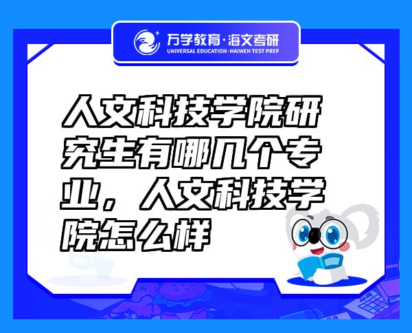 人文科技学院研究生有哪几个专业，人文科技学院怎么样