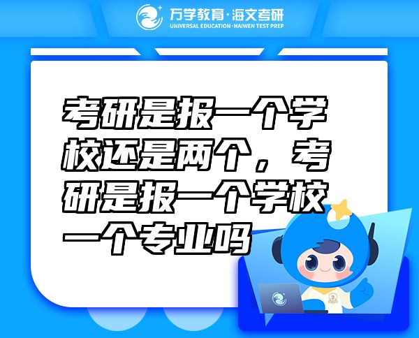 考研是报一个学校还是两个，考研是报一个学校一个专业吗