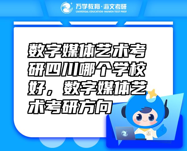 数字媒体艺术考研四川哪个学校好，数字媒体艺术考研方向