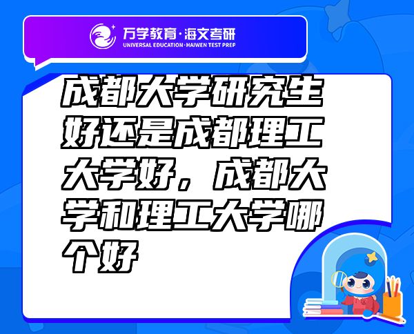 成都大学研究生好还是成都理工大学好，成都大学和理工大学哪个好