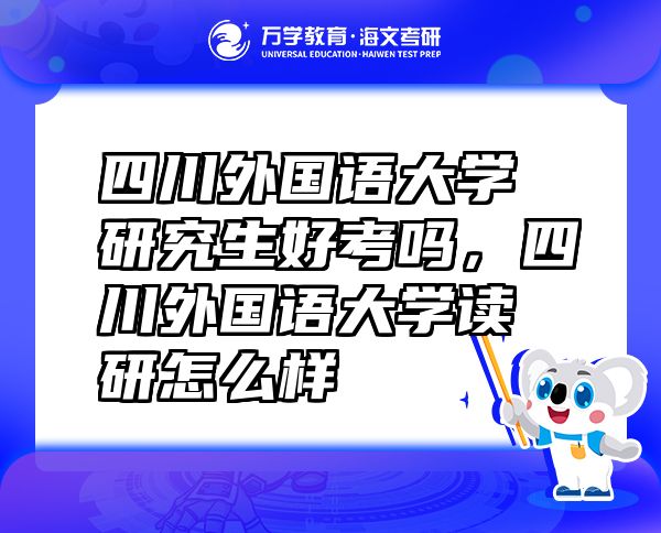 四川外国语大学研究生好考吗，四川外国语大学读研怎么样