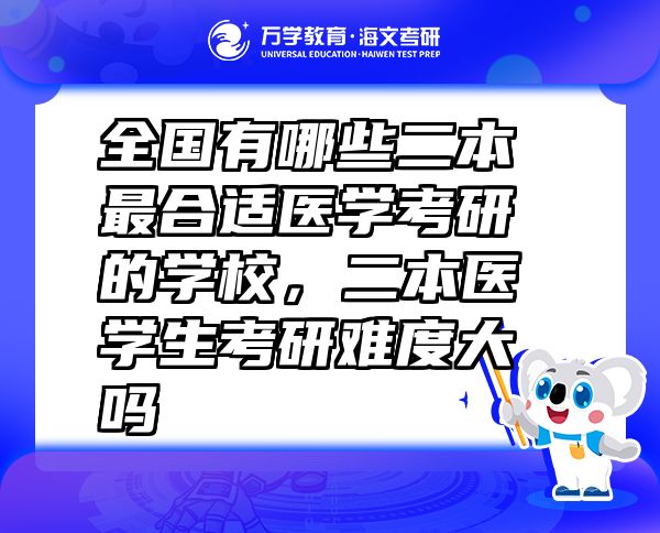 全国有哪些二本最合适医学考研的学校，二本医学生考研难度大吗