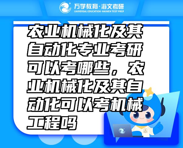 农业机械化及其自动化专业考研可以考哪些，农业机械化及其自动化可以考机械工程吗