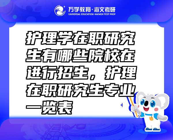 护理学在职研究生有哪些院校在进行招生，护理在职研究生专业一览表
