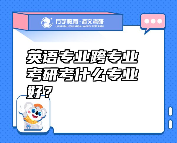 英语专业跨专业考研考什么专业好？