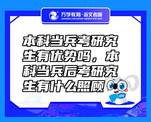 本科当兵考研究生有优势吗，本科当兵后考研究生有什么照顾