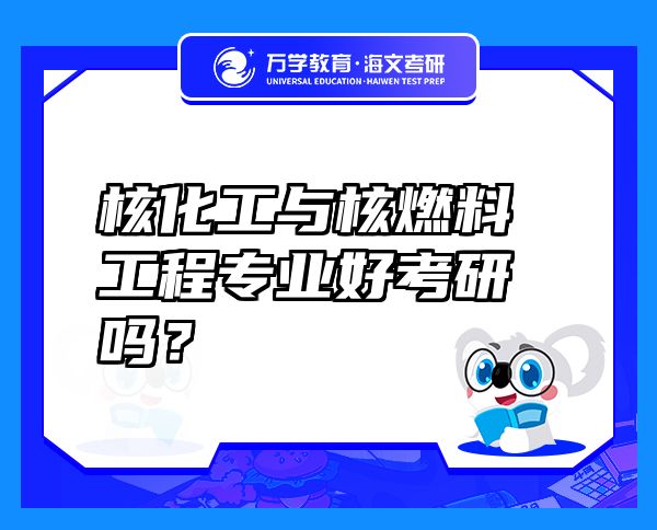 核化工与核燃料工程专业好考研吗？
