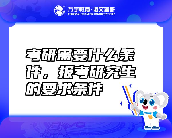 考研需要什么条件，报考研究生的要求条件