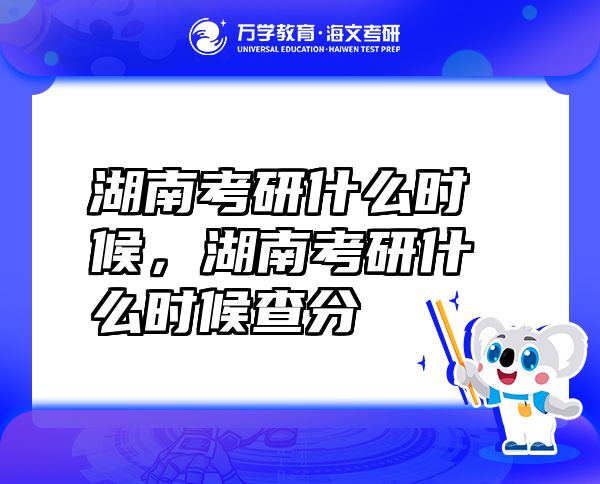 湖南考研什么时候，湖南考研什么时候查分