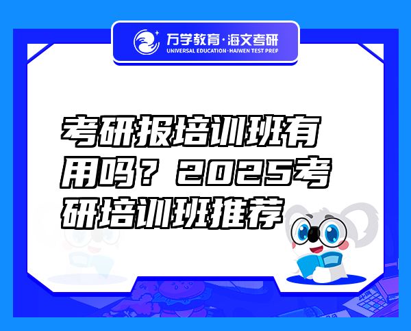 考研报培训班有用吗？2025考研培训班推荐