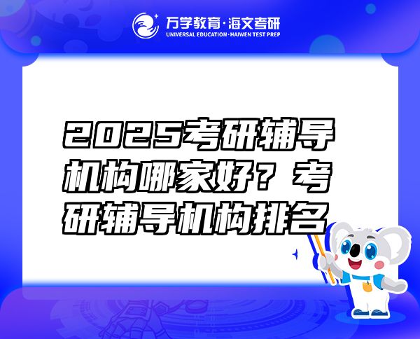 2025考研辅导机构哪家好？考研辅导机构排名