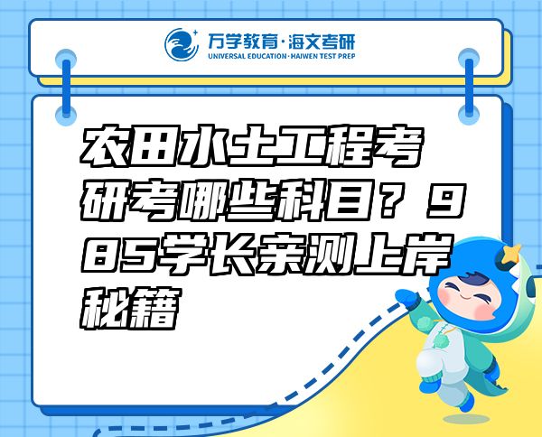 农田水土工程考研考哪些科目？985学长亲测上岸秘籍