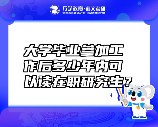 大学毕业参加工作后多少年内可以读在职研究生？
