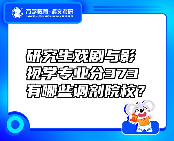 研究生戏剧与影视学专业分373有哪些调剂院校？