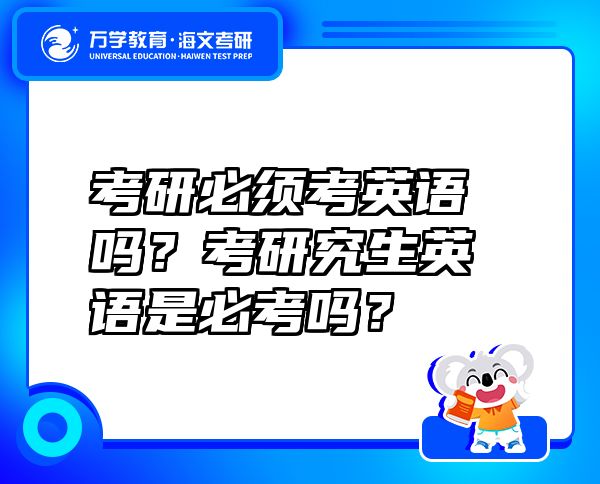 考研必须考英语吗？考研究生英语是必考吗？