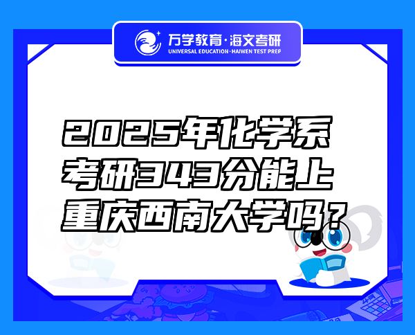 2025年化学系考研343分能上重庆西南大学吗？