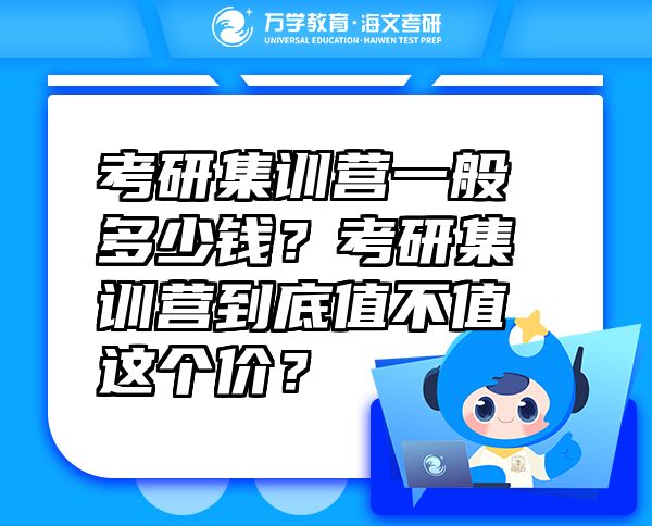 考研集训营一般多少钱？考研集训营到底值不值这个价？