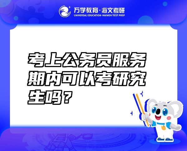 考上公务员服务期内可以考研究生吗？