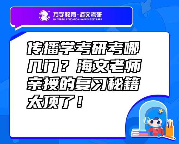 传播学考研考哪几门？海文老师亲授的复习秘籍太顶了！